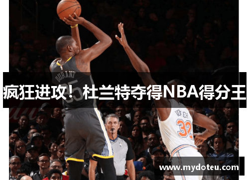 疯狂进攻！杜兰特夺得NBA得分王